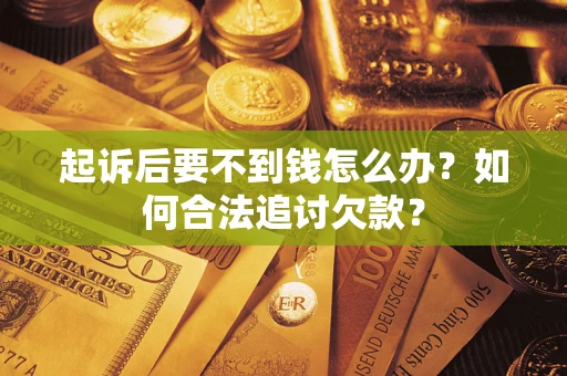 武汉起诉后要不到钱怎么办？如何合法追讨欠款？