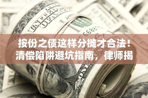 武汉按份之债这样分摊才合法！清偿陷阱避坑指南，律师揭秘关键条款