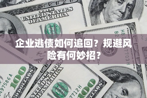 武汉企业逃债如何追回？规避风险有何妙招？