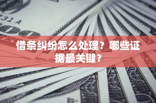 武汉借条纠纷怎么处理？哪些证据最关键？