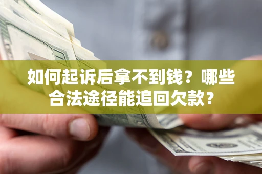 武汉如何起诉后拿不到钱？哪些合法途径能追回欠款？