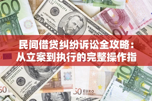 武汉民间借贷纠纷诉讼全攻略：从立案到执行的完整操作指南