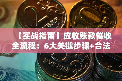 武汉【实战指南】应收账款催收全流程：6大关键步骤+合法回款技巧