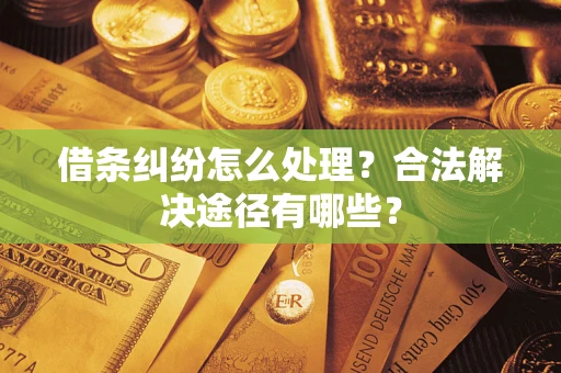 武汉借条纠纷怎么处理？合法解决途径有哪些？