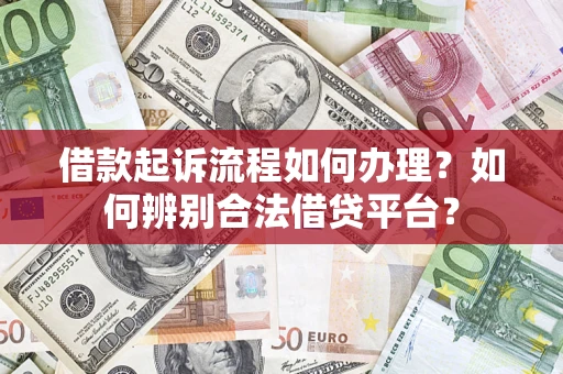武汉借款起诉流程如何办理？如何辨别合法借贷平台？