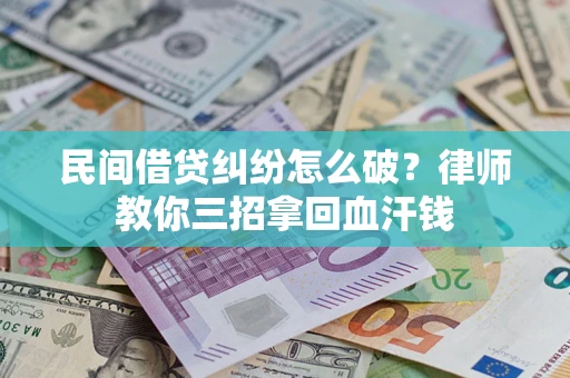 武汉民间借贷纠纷怎么破？律师教你三招拿回血汗钱