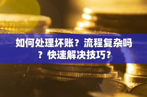 武汉如何处理坏账？流程复杂吗？快速解决技巧？