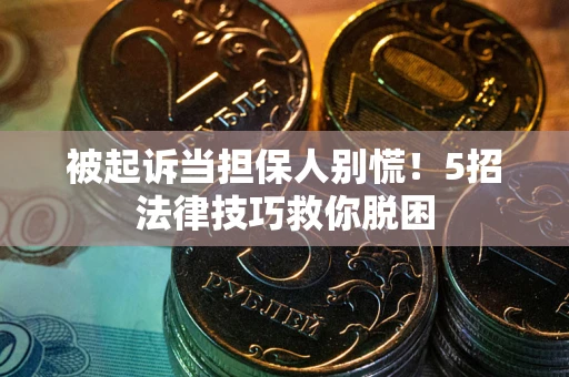 武汉被起诉当担保人别慌！5招法律技巧救你脱困