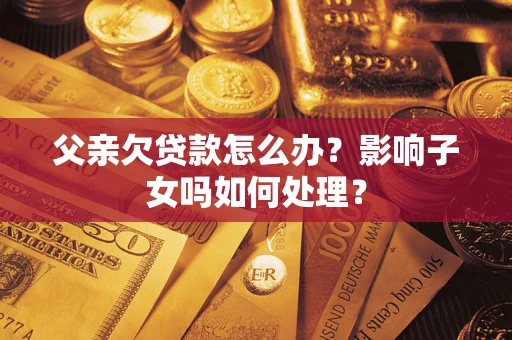 武汉父亲欠贷款怎么办？影响子女吗如何处理？