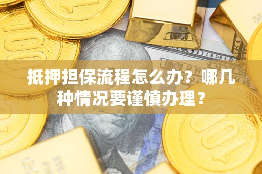 武汉抵押担保流程怎么办？哪几种情况要谨慎办理？