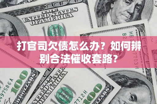 武汉打官司欠债怎么办？如何辨别合法催收套路？