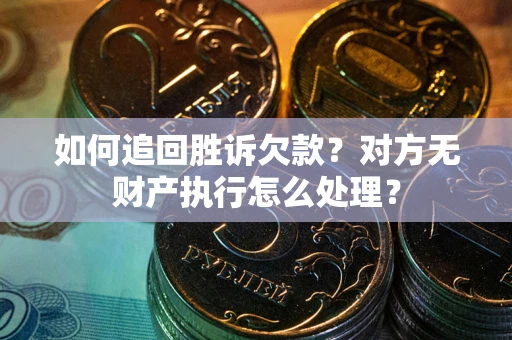 武汉如何追回胜诉欠款？对方无财产执行怎么处理？