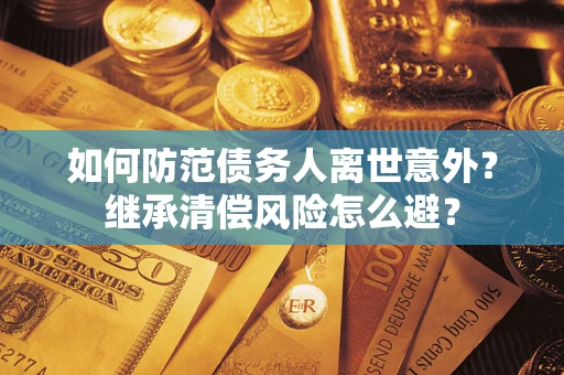 武汉如何防范债务人离世意外？继承清偿风险怎么避？