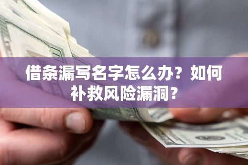 武汉借条漏写名字怎么办？如何补救风险漏洞？