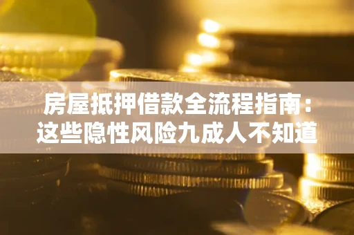 武汉房屋抵押借款全流程指南：这些隐性风险九成人不知道