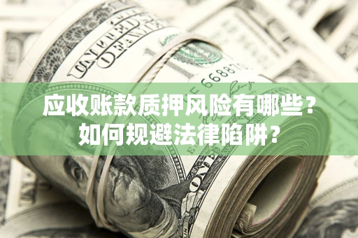 武汉应收账款质押风险有哪些？如何规避法律陷阱？