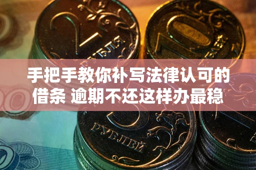 武汉手把手教你补写法律认可的借条 逾期不还这样办最稳妥
