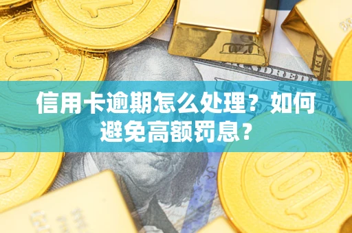 武汉信用卡逾期怎么处理？如何避免高额罚息？