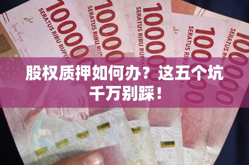 武汉股权质押如何办？这五个坑千万别踩！