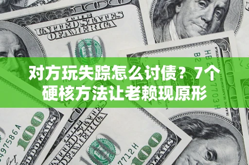 武汉对方玩失踪怎么讨债？7个硬核方法让老赖现原形