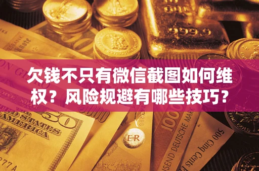 武汉欠钱不只有微信截图如何维权？风险规避有哪些技巧？