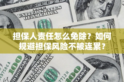 武汉担保人责任怎么免除？如何规避担保风险不被连累？