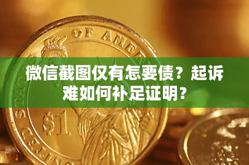 武汉微信截图仅有怎要债？起诉难如何补足证明？