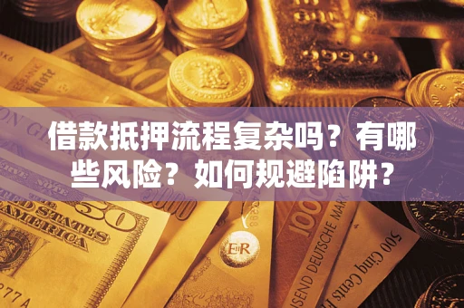 武汉借款抵押流程复杂吗？有哪些风险？如何规避陷阱？