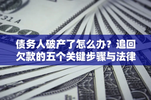 武汉债务人破产了怎么办？追回欠款的五个关键步骤与法律策略