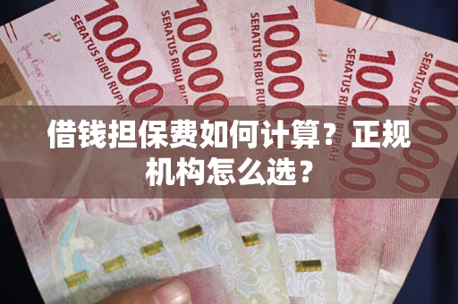 武汉借钱担保费如何计算？正规机构怎么选？