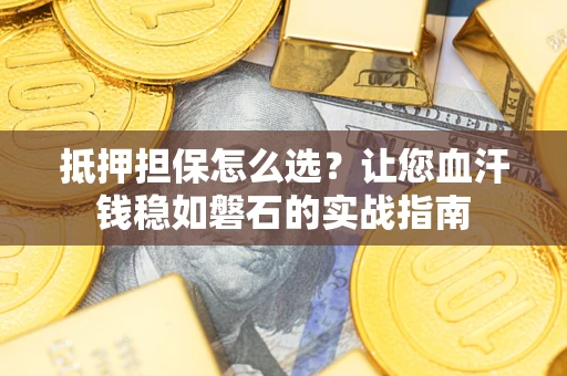 武汉抵押担保怎么选？让您血汗钱稳如磐石的实战指南