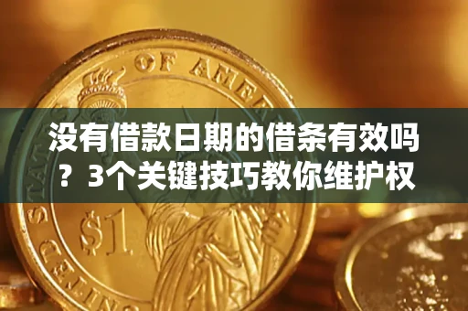 武汉没有借款日期的借条有效吗？3个关键技巧教你维护权益