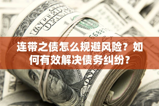 武汉连带之债怎么规避风险？如何有效解决债务纠纷？