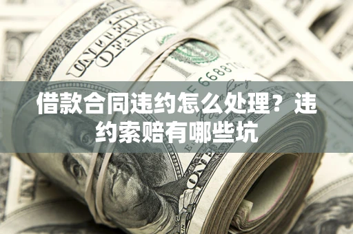 武汉借款合同违约怎么处理？违约索赔有哪些坑