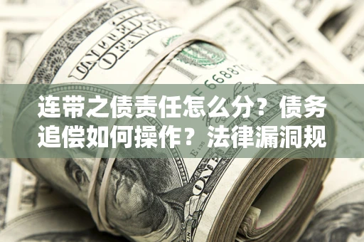 武汉连带之债责任怎么分？债务追偿如何操作？法律漏洞规避指南