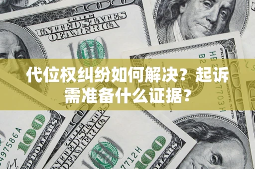武汉代位权纠纷如何解决？起诉需准备什么证据？