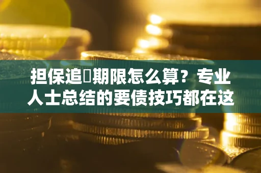 武汉担保追償期限怎么算？专业人士总结的要债技巧都在这里了