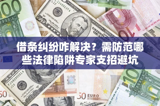 武汉借条纠纷咋解决？需防范哪些法律陷阱专家支招避坑