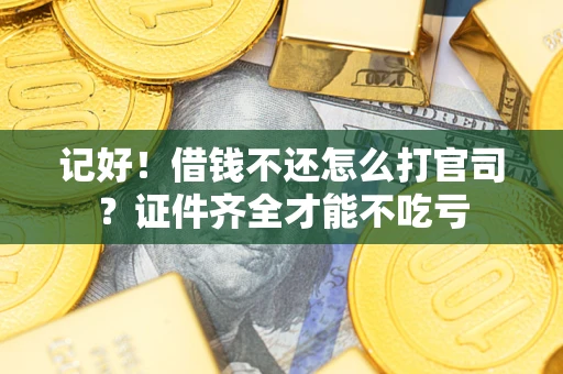 武汉记好！借钱不还怎么打官司？证件齐全才能不吃亏