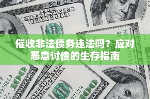 武汉催收非法债务违法吗？应对恶意讨债的生存指南