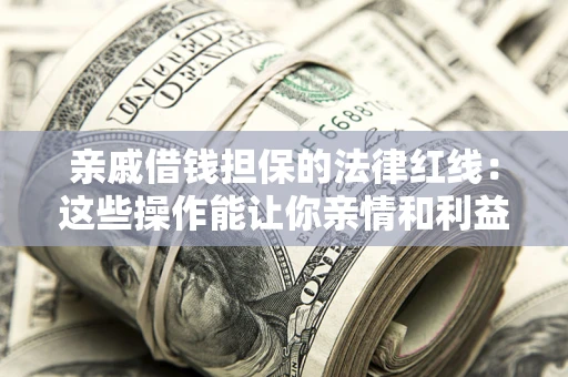 武汉亲戚借钱担保的法律红线：这些操作能让你亲情和利益两不误