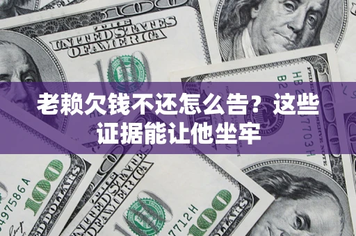 武汉老赖欠钱不还怎么告？这些证据能让他坐牢