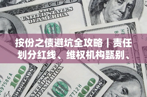 武汉按份之债避坑全攻略｜责任划分红线、维权机构甄别、纠纷处理全流程拆解