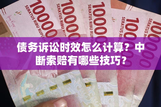 武汉债务诉讼时效怎么计算？中断索赔有哪些技巧？