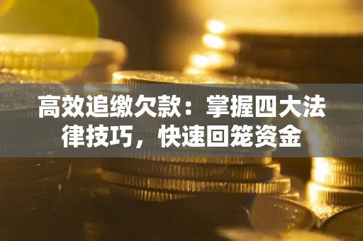 武汉高效追缴欠款：掌握四大法律技巧，快速回笼资金