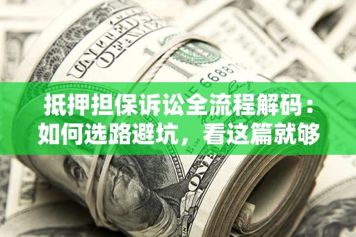 武汉抵押担保诉讼全流程解码：如何选路避坑，看这篇就够了