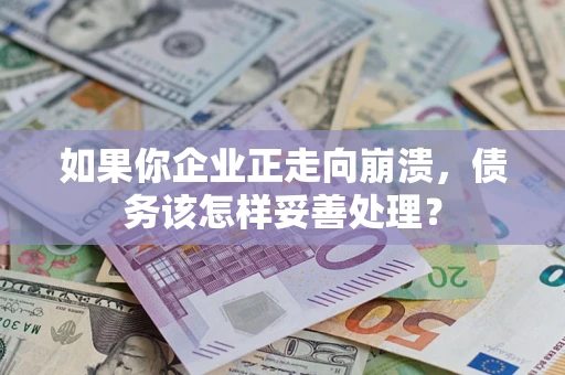 武汉如果你企业正走向崩溃，债务该怎样妥善处理？