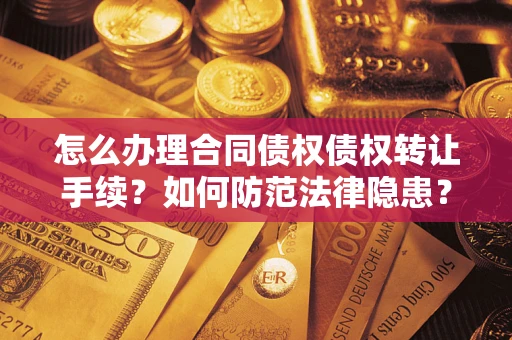 武汉怎么办理合同债权债权转让手续？如何防范法律隐患？