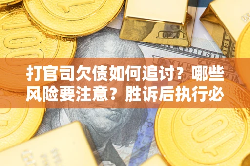 武汉打官司欠债如何追讨？哪些风险要注意？胜诉后执行必看！
