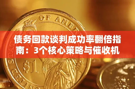 武汉债务回款谈判成功率翻倍指南：3个核心策略与催收机构避坑法则